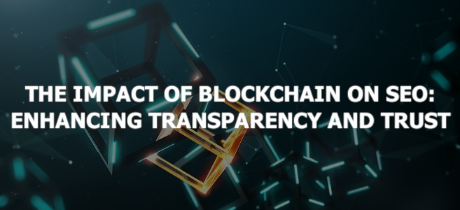 The Impact of Blockchain on SEO: Enhancing Transparency and Trust