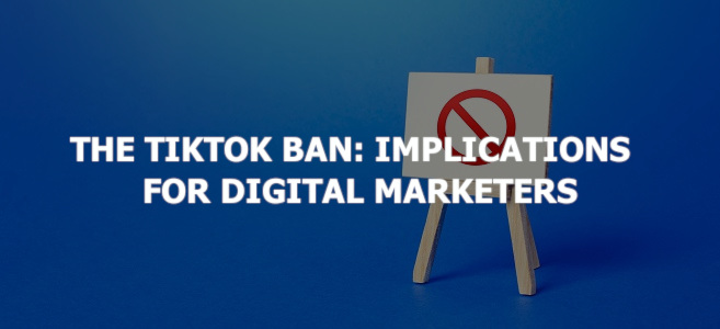 The TikTok Ban: Implications for Digital Marketers